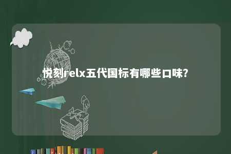 悦刻relx五代国标有哪些口味？ 